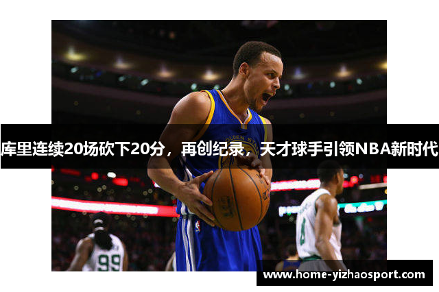 库里连续20场砍下20分，再创纪录，天才球手引领NBA新时代