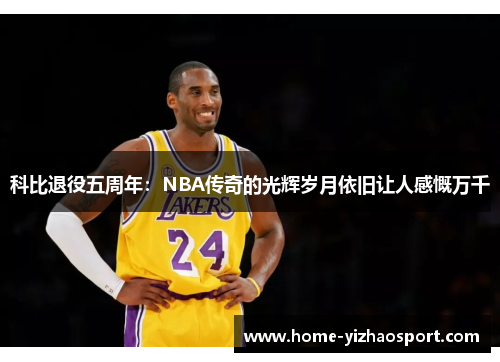 科比退役五周年：NBA传奇的光辉岁月依旧让人感慨万千